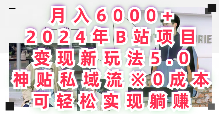 月入6000+2024年B站项目变现新玩法5.0，神贴私域流+0成本，可轻松实,现躺赚爱优网赚-网创项目资源站-副业项目-创业项目-搞钱项目爱优网赚