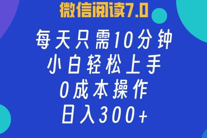 微信阅读7.0，每日10分钟，日收入300+，0成本小白轻松上手爱优网赚-网创项目资源站-副业项目-创业项目-搞钱项目爱优网赚