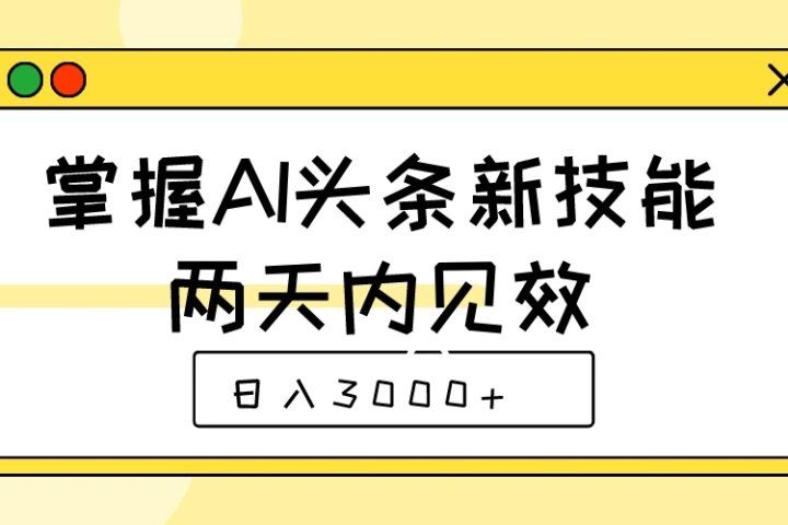 掌握AI头条新技能，两天内见效，日入3000+爱优网赚-网创项目资源站-副业项目-创业项目-搞钱项目爱优网赚
