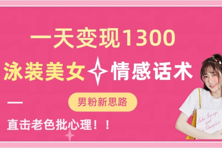 泳装美女+情感话术，提供素材，无脑矩阵操作，一天变现1300爱优网赚-网创项目资源站-副业项目-创业项目-搞钱项目爱优网赚