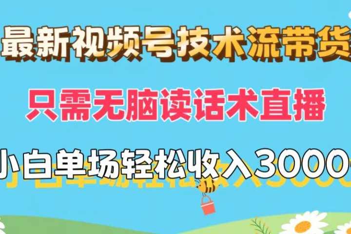 最新视频号技术流带货，只需无脑读话术直播，小白单场直播纯收益也能轻松达到3000+爱优网赚-网创项目资源站-副业项目-创业项目-搞钱项目爱优网赚