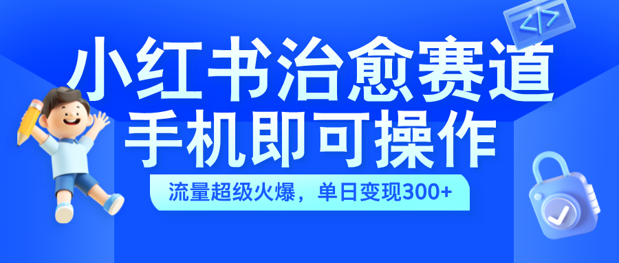小红书治愈视频赛道，手机即可操作，蓝海项目简单无脑，单日可赚300+爱优网赚-网创项目资源站-副业项目-创业项目-搞钱项目爱优网赚