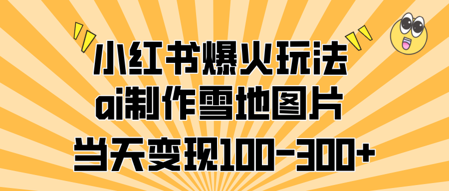 小红书爆火玩法，ai制作雪地图片，当天变现100-300+爱优网赚-网创项目资源站-副业项目-创业项目-搞钱项目爱优网赚