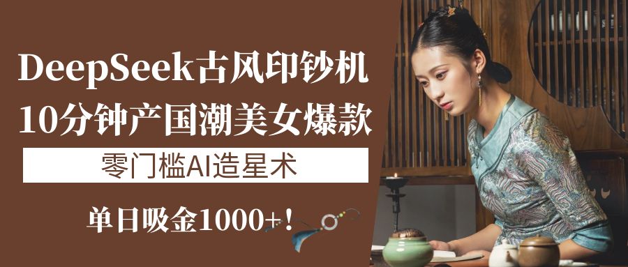 《DeepSeek古风印钞机：10分钟产国潮美女爆款，单日吸金1000+！零门槛AI造星术》爱优网赚-网创项目资源站-副业项目-创业项目-搞钱项目爱优网赚