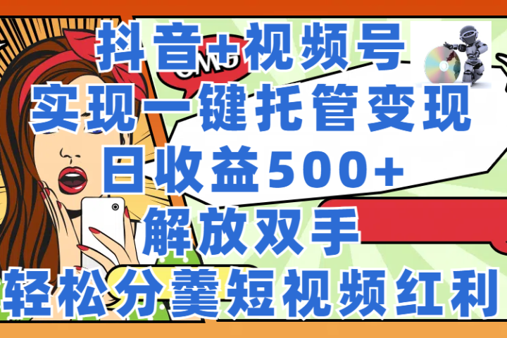抖音+视频号托管变现，实现一键托管，日收益500+，解放双手，轻松分羹短视频红利爱优网赚-网创项目资源站-副业项目-创业项目-搞钱项目爱优网赚