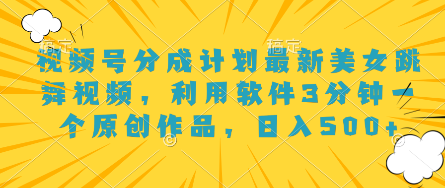 视频号分成计划最新美女跳舞视频，利用软件3分钟一个原创作品，日入500+爱优网赚-网创项目资源站-副业项目-创业项目-搞钱项目爱优网赚