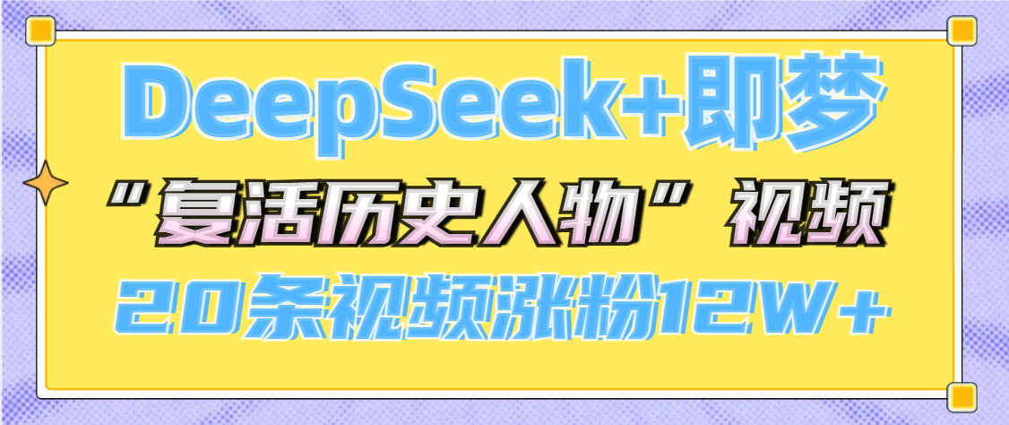 DeepSeek+即梦，做AI“复活历史人物”视频，20条视频涨粉12W+爱优网赚-网创项目资源站-副业项目-创业项目-搞钱项目爱优网赚