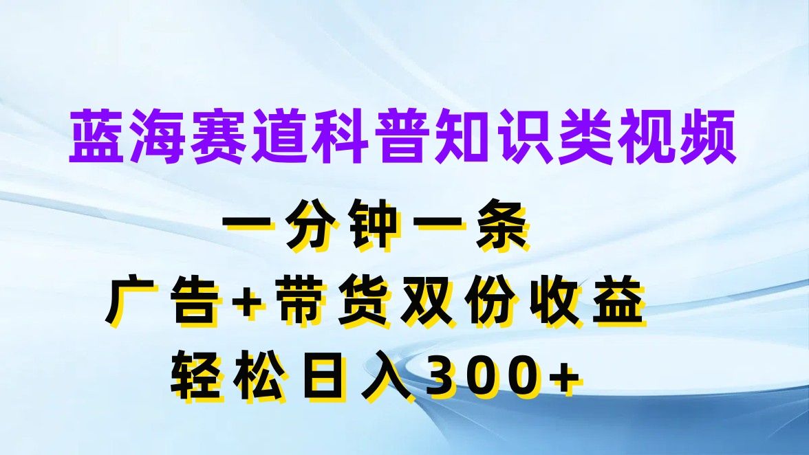 图片[1]爱优网赚-网创项目资源站-副业项目-创业项目-搞钱项目蓝海赛道科普知识类视频，一分钟一条，广告+带货双份收益，轻松日入300+爱优网赚-网创项目资源站-副业项目-创业项目-搞钱项目爱优网赚
