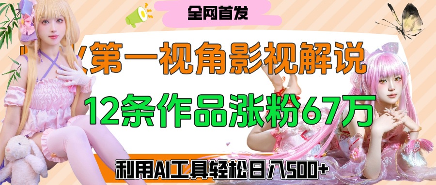 爆火第一人称视角影视解说，12条作品涨粉67万，巧用AI工具，轻松日入500+爱优网赚-网创项目资源站-副业项目-创业项目-搞钱项目爱优网赚