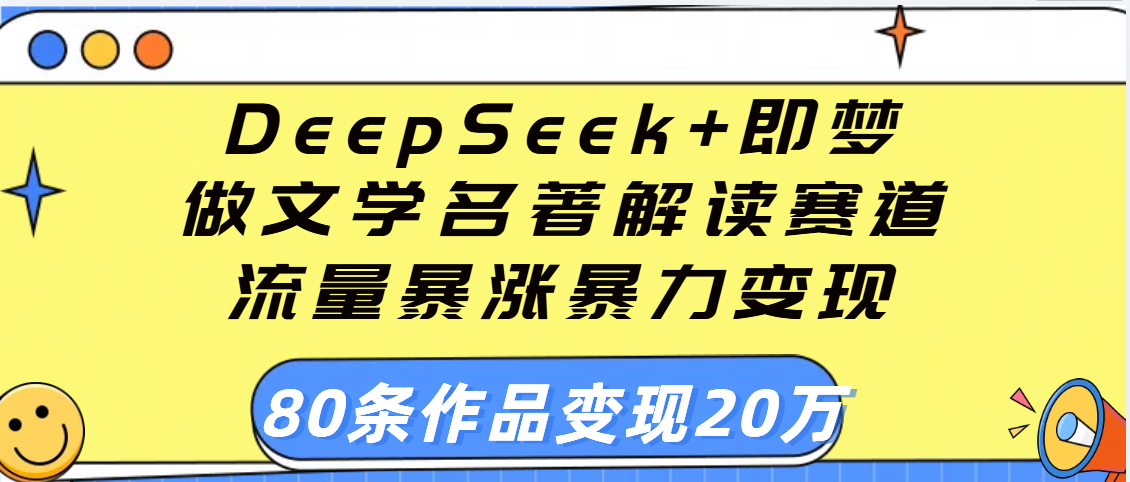 用DeepSeek+即梦做文学名著解读赛道，流量暴涨暴力变现，89条作品变现20万爱优网赚-网创项目资源站-副业项目-创业项目-搞钱项目爱优网赚