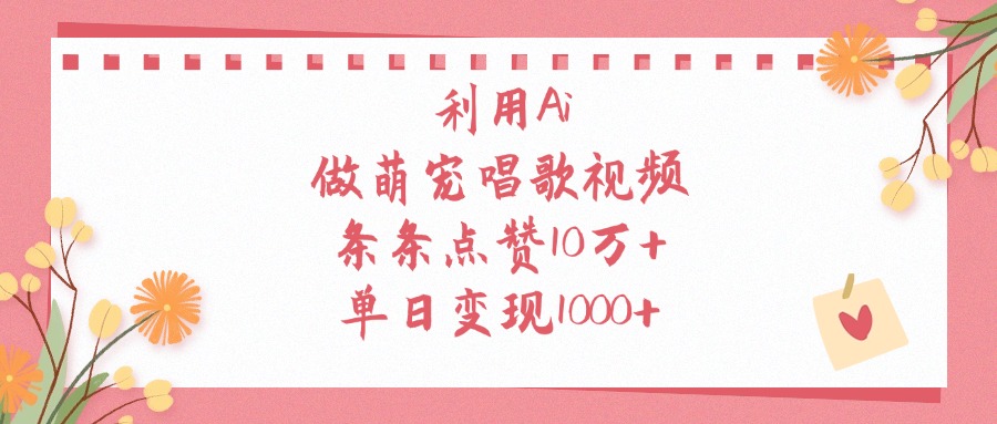 利用Ai做萌宠唱歌视频，条条点赞10万+，单日变现1000+爱优网赚-网创项目资源站-副业项目-创业项目-搞钱项目爱优网赚