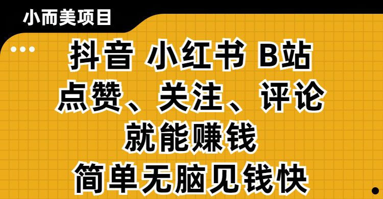 小而美的项目，抖音、小红书、B站视频点赞、关注、评论就能赚钱，简单无脑立见收益！妥妥的零撸项目爱优网赚-网创项目资源站-副业项目-创业项目-搞钱项目爱优网赚