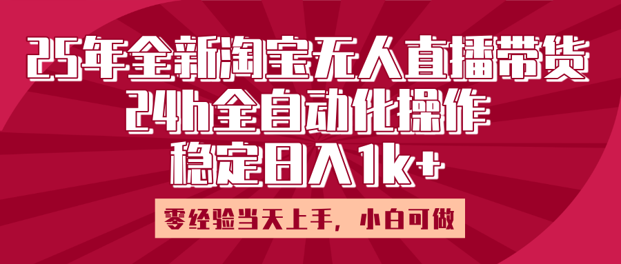 25年全新淘宝无人直播，全自动化操作，零经验当天上手，日入1k+爱优网赚-网创项目资源站-副业项目-创业项目-搞钱项目爱优网赚
