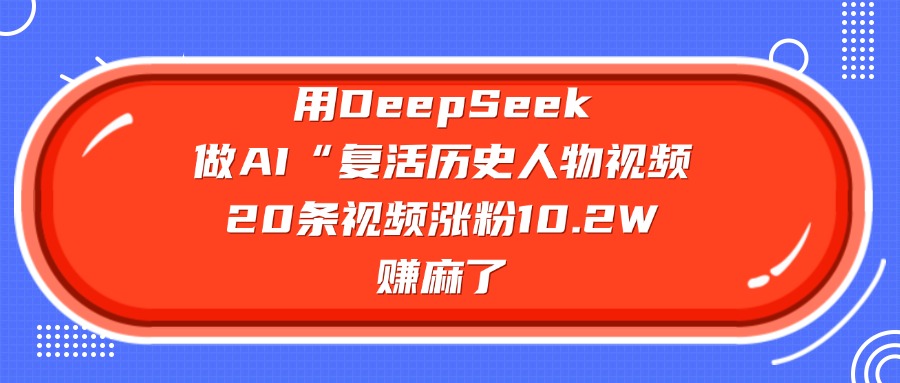 用DeepSeek做AI“复活历史人物”视频，20条视频涨粉10.2W，赚麻了爱优网赚-网创项目资源站-副业项目-创业项目-搞钱项目爱优网赚