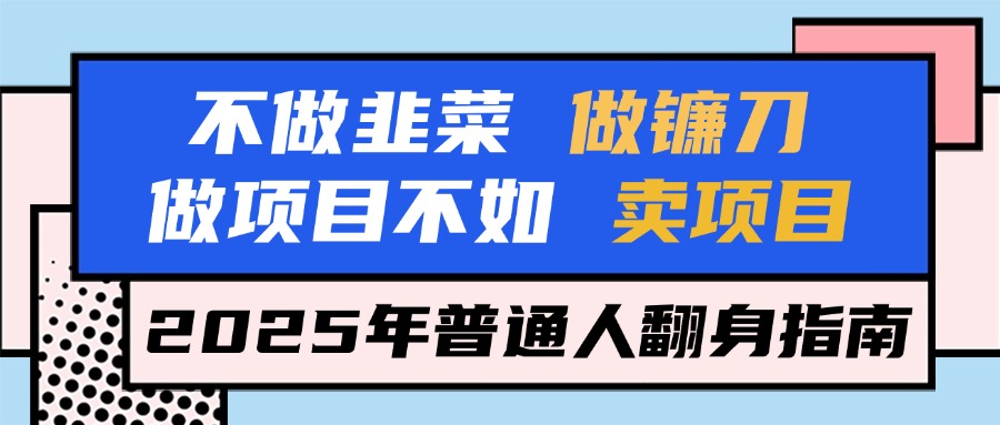 不做韭菜做镰刀，做项目不如卖项目，2025年普通人翻身指南爱优网赚-网创项目资源站-副业项目-创业项目-搞钱项目爱优网赚