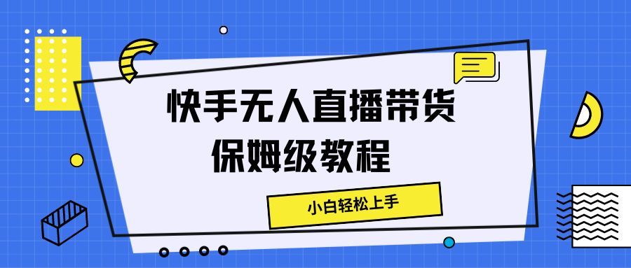 快手无人直播带货保姆级教程，小白轻松上手爱优网赚-网创项目资源站-副业项目-创业项目-搞钱项目爱优网赚