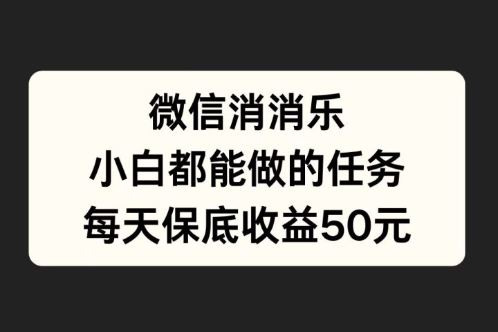 微信消一消，小白都能做的任务，每天收益保底50元爱优网赚-网创项目资源站-副业项目-创业项目-搞钱项目爱优网赚
