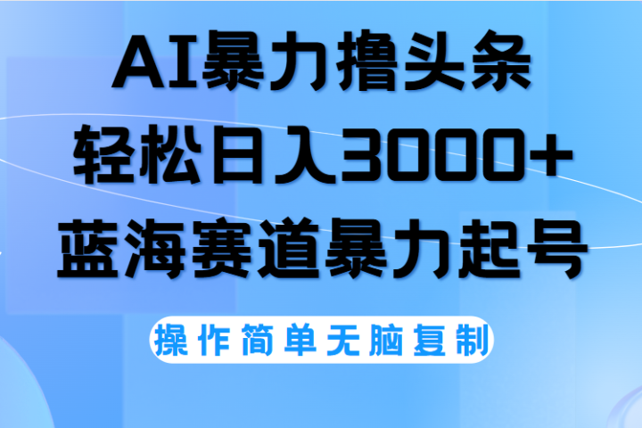 AI撸头条，轻松日入3000+无脑操作，当天起号，第二天见收益。爱优网赚-网创项目资源站-副业项目-创业项目-搞钱项目爱优网赚