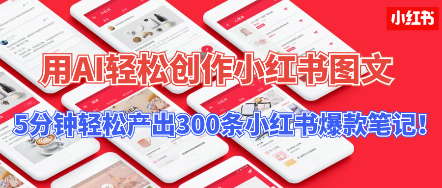 【操作简单】用AI轻松创作小红书图文，5分钟轻松产出300条小红书爆款笔记！爱优网赚-网创项目资源站-副业项目-创业项目-搞钱项目爱优网赚