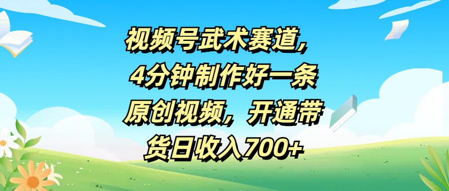 视频号武术赛道，4分钟制作好一条原创视频，开通带货日收入700+爱优网赚-网创项目资源站-副业项目-创业项目-搞钱项目爱优网赚