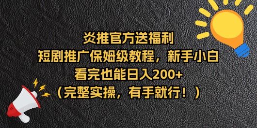 【炎推官方福利】短剧推广保姆级教程，新手小白看完也能日入200+（完整实操）爱优网赚-网创项目资源站-副业项目-创业项目-搞钱项目爱优网赚