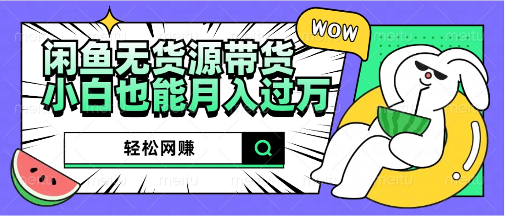 闲鱼无货源带货：轻松网赚，小白也能月入过万的秘密武器爱优网赚-网创项目资源站-副业项目-创业项目-搞钱项目爱优网赚