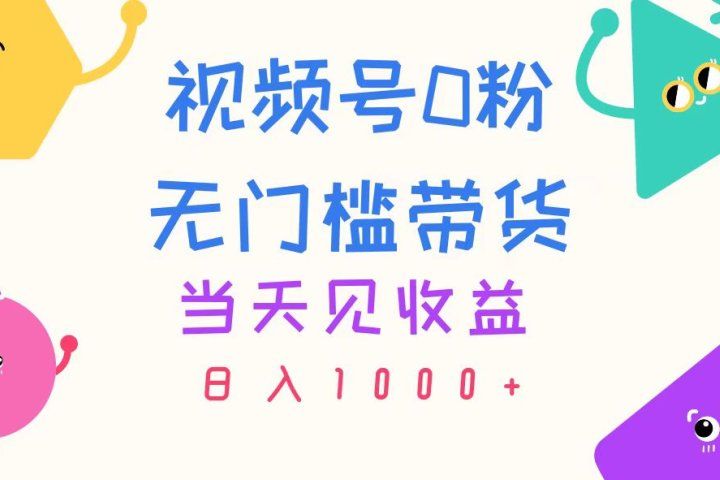 视频号0粉无门槛带货，当天见收益，日入1000+爱优网赚-网创项目资源站-副业项目-创业项目-搞钱项目爱优网赚