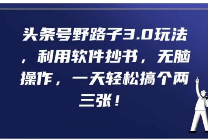 头条号野路子3.0玩法，利用软件抄书，无脑操作，一天轻松搞个两三张!爱优网赚-网创项目资源站-副业项目-创业项目-搞钱项目爱优网赚