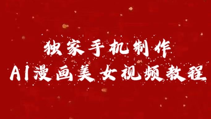 独家手机制作AI漫画美女视频，外面卖1280的保姆级教程爱优网赚-网创项目资源站-副业项目-创业项目-搞钱项目爱优网赚