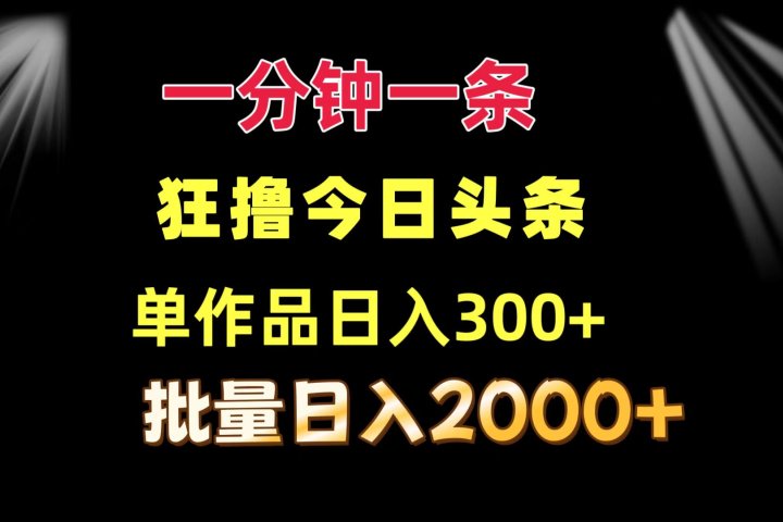 一分钟一条  狂撸今日头条 单作品日收益300+  批量日入2000+爱优网赚-网创项目资源站-副业项目-创业项目-搞钱项目爱优网赚