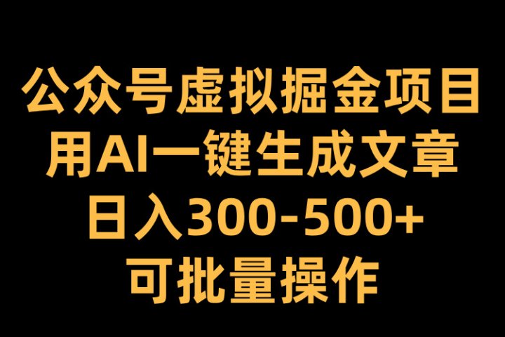 公众号虚拟掘金项目，用AI一键生成文章，日入300-500+可批量操作爱优网赚-网创项目资源站-副业项目-创业项目-搞钱项目爱优网赚