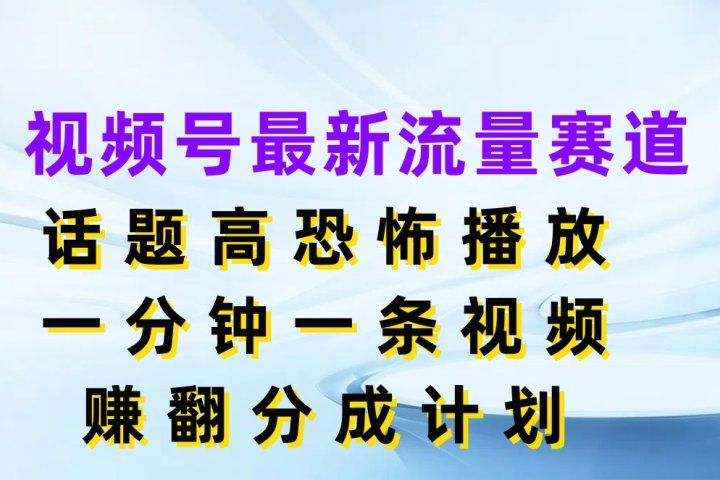 视频号最新流量赛道，话题高恐怖播放，一分钟一条视频赚翻分成计划爱优网赚-网创项目资源站-副业项目-创业项目-搞钱项目爱优网赚