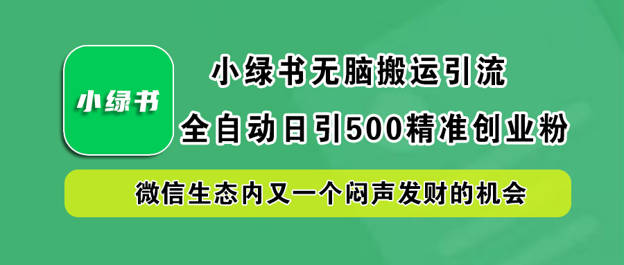 小绿书小白无脑搬运引流，全自动日引500精准创业粉，微信生态内又一个闷声发财的机会爱优网赚-网创项目资源站-副业项目-创业项目-搞钱项目爱优网赚