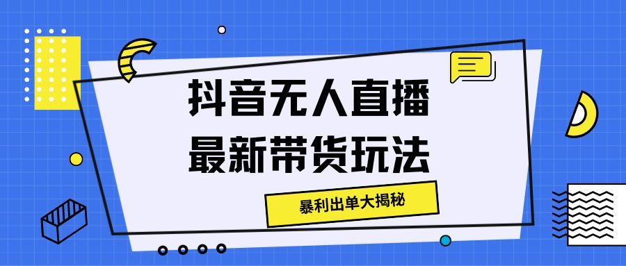 抖音无人直播最新带货玩法，暴利出单大揭秘!爱优网赚-网创项目资源站-副业项目-创业项目-搞钱项目爱优网赚