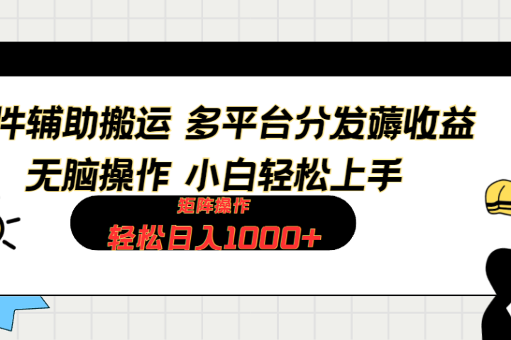 软件辅助搬运，轻松实现日入1000+ 小白易上手，矩阵操作拉爆流量收益爱优网赚-网创项目资源站-副业项目-创业项目-搞钱项目爱优网赚