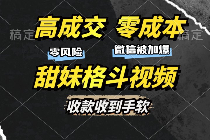 高成交零成本，售卖甜妹格斗视频，谁发谁火，加爆微信，收款收到手软爱优网赚-网创项目资源站-副业项目-创业项目-搞钱项目爱优网赚
