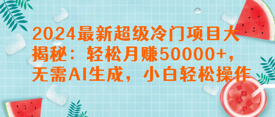 2024最新超级冷门项目大揭秘：轻松月赚50000+，无需AI生成，小白轻松操作【揭秘】爱优网赚-网创项目资源站-副业项目-创业项目-搞钱项目爱优网赚