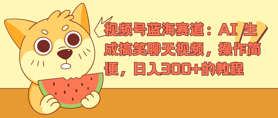 视频号蓝海赛道：AI 生成搞笑聊天视频，操作简便，日入300+的教程爱优网赚-网创项目资源站-副业项目-创业项目-搞钱项目爱优网赚