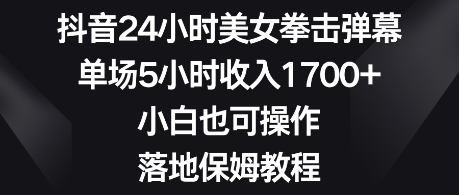 抖音24小时美女拳击弹幕，单场5小时收入1700+，小白也可操作，落地保姆教程爱优网赚-网创项目资源站-副业项目-创业项目-搞钱项目爱优网赚