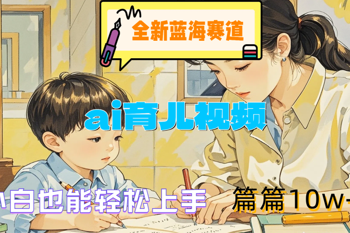 全新蓝海赛道-ai育儿视频，小白也能轻松上手，篇篇10w+爱优网赚-网创项目资源站-副业项目-创业项目-搞钱项目爱优网赚