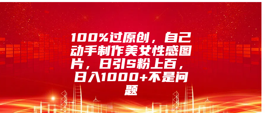 100%过原创，自己动手制作美女性感图片，日引S粉上百，日入1000+不是问题爱优网赚-网创项目资源站-副业项目-创业项目-搞钱项目爱优网赚