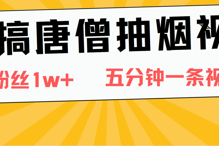 恶搞唐僧抽烟视频，日涨粉1W+，5分钟一条视频爱优网赚-网创项目资源站-副业项目-创业项目-搞钱项目爱优网赚