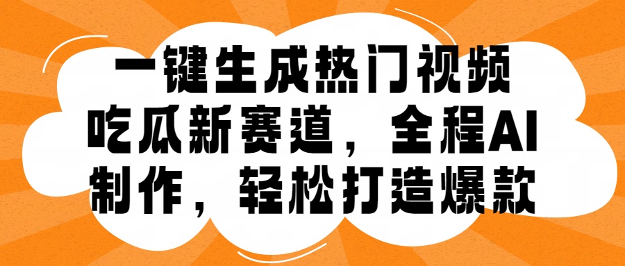 一键生成热门视频，新出的吃瓜赛道，小白上手无压力，AI制作很省心，轻轻松松打造爆款爱优网赚-网创项目资源站-副业项目-创业项目-搞钱项目爱优网赚