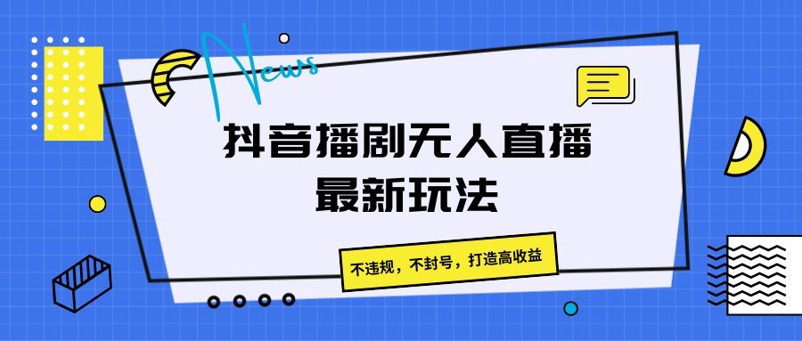 抖音播剧无人直播最新玩法，不违规，不封号，打造高收益爱优网赚-网创项目资源站-副业项目-创业项目-搞钱项目爱优网赚