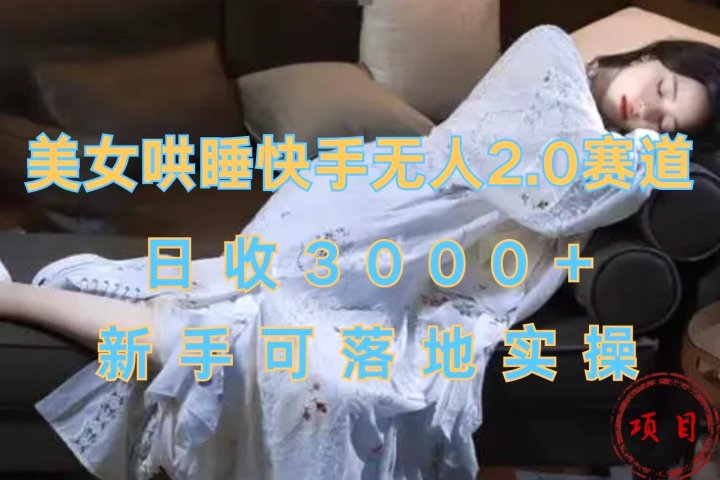 美女哄睡快手无人2.0赛道，日收3000+，新手可落地实操爱优网赚-网创项目资源站-副业项目-创业项目-搞钱项目爱优网赚