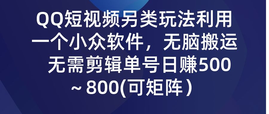 QQ短视频另类玩法，利用一个小众软件，无脑搬运，无需剪辑单号日赚500～800(可矩阵）爱优网赚-网创项目资源站-副业项目-创业项目-搞钱项目爱优网赚