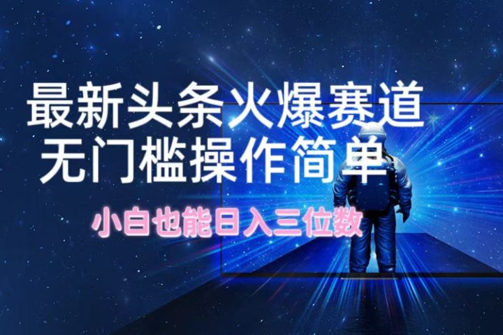 最新头条火爆赛道，无门槛操作简单，小白也能日入三位数爱优网赚-网创项目资源站-副业项目-创业项目-搞钱项目爱优网赚