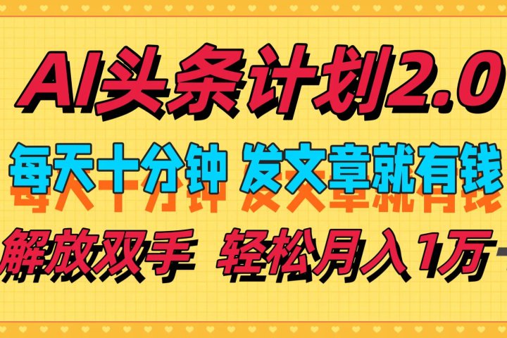 AI头条计划2.0，每天十分钟，发文章就有钱，小白轻松月入1w＋！爱优网赚-网创项目资源站-副业项目-创业项目-搞钱项目爱优网赚