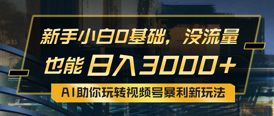 小白0基础，没流量也能日入3000+：AI助你玩转视频号暴利新玩法爱优网赚-网创项目资源站-副业项目-创业项目-搞钱项目爱优网赚