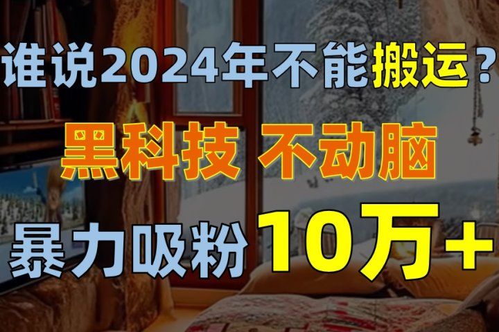 谁说2024年不能搬运？只动手不动脑，自媒体平台单月暴力涨粉10000+爱优网赚-网创项目资源站-副业项目-创业项目-搞钱项目爱优网赚
